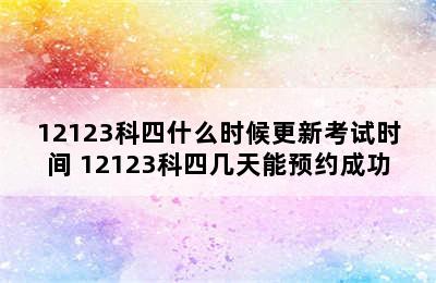 12123科四什么时候更新考试时间 12123科四几天能预约成功